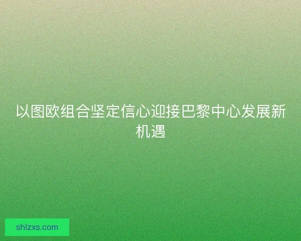 以图欧组合坚定信心迎接巴黎中心发展新机遇