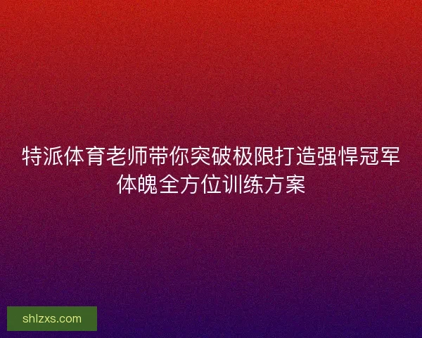 特派体育老师带你突破极限打造强悍冠军体魄全方位训练方案